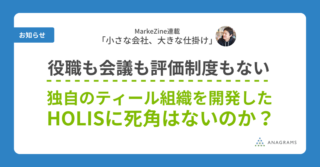 MarkeZine連載「小さな会社、大きな仕掛け」の最新記事が公開！役職も会議も評価制度もない、独自のティール組織を開発したHOLIS（ホーリス）グループ