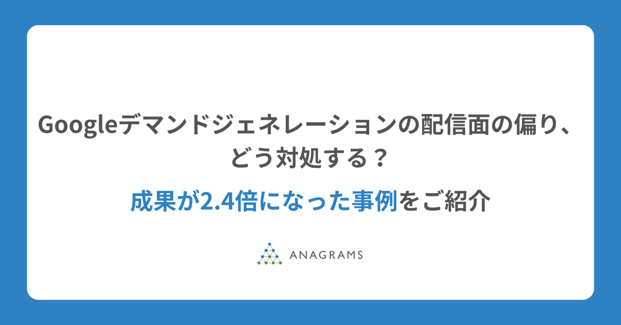 Googleデマンドジェネレーションの配信面の偏り、どう対処する？成果が2.4倍になった事例をご紹介
