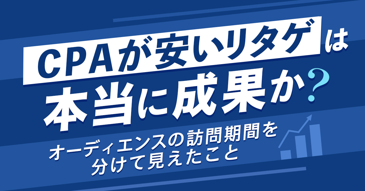 「CPAが安いリタゲ」は本当に成果か？ オーディエンスの訪問期間を分けて見えたこと