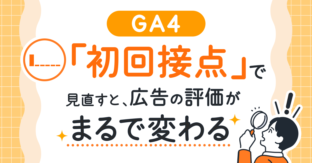 GA4「初回接点」で見直すと、広告の評価がまるで変わる