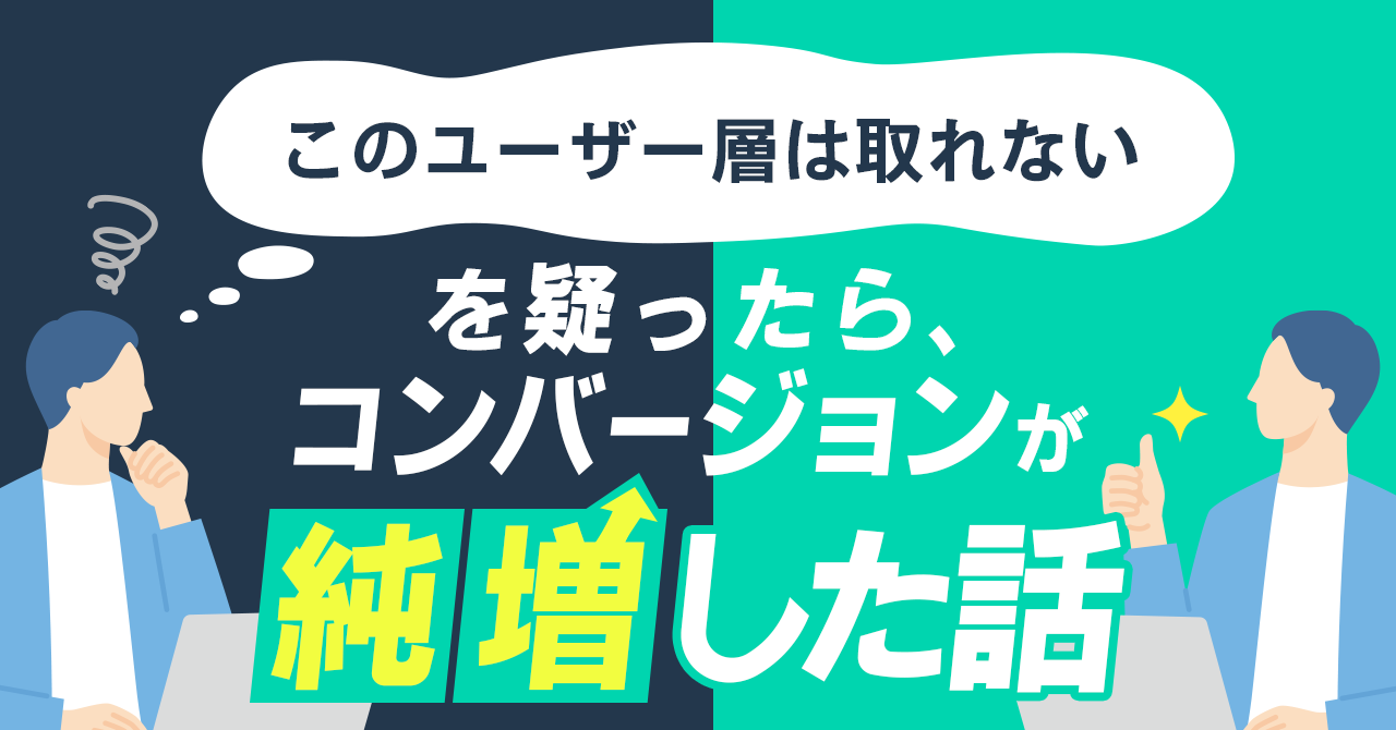 「このユーザー層は取れない」を疑ったら、コンバージョンが純増した話