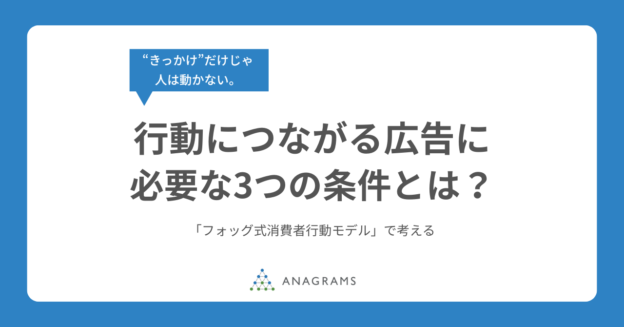 “きっかけ”だけじゃ人は動かない。行動につながる広告に必要な3つの条件とは？