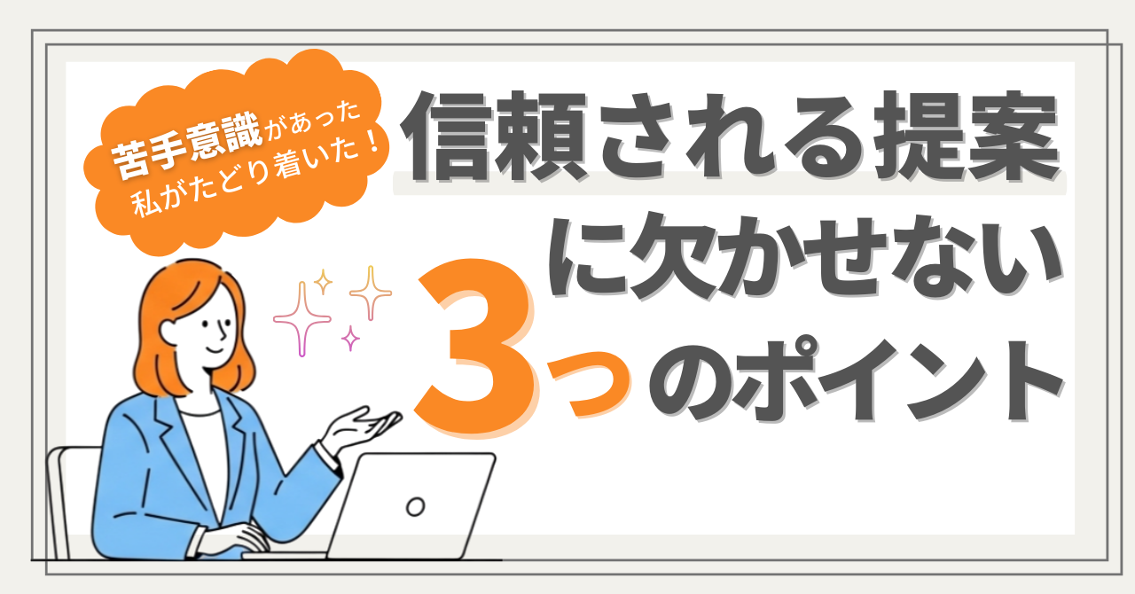 提案に苦手意識があった私がたどり着いた、信頼される提案に欠かせない3つのポイント