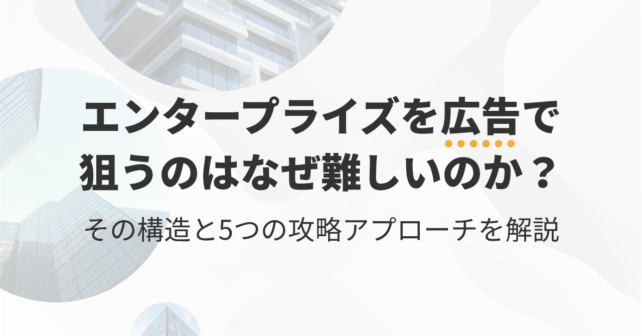 エンタープライズを広告で狙うのはなぜ難しいのか？その構造と5つの攻略アプローチを解説