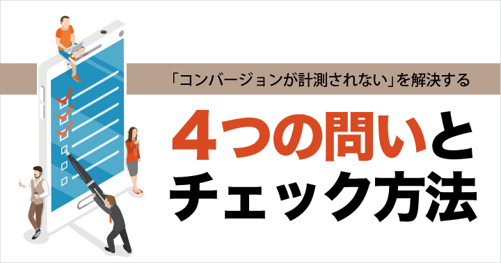 リスティング広告の「コンバージョンが計測されない」を解決する4つの問いとチェック方法