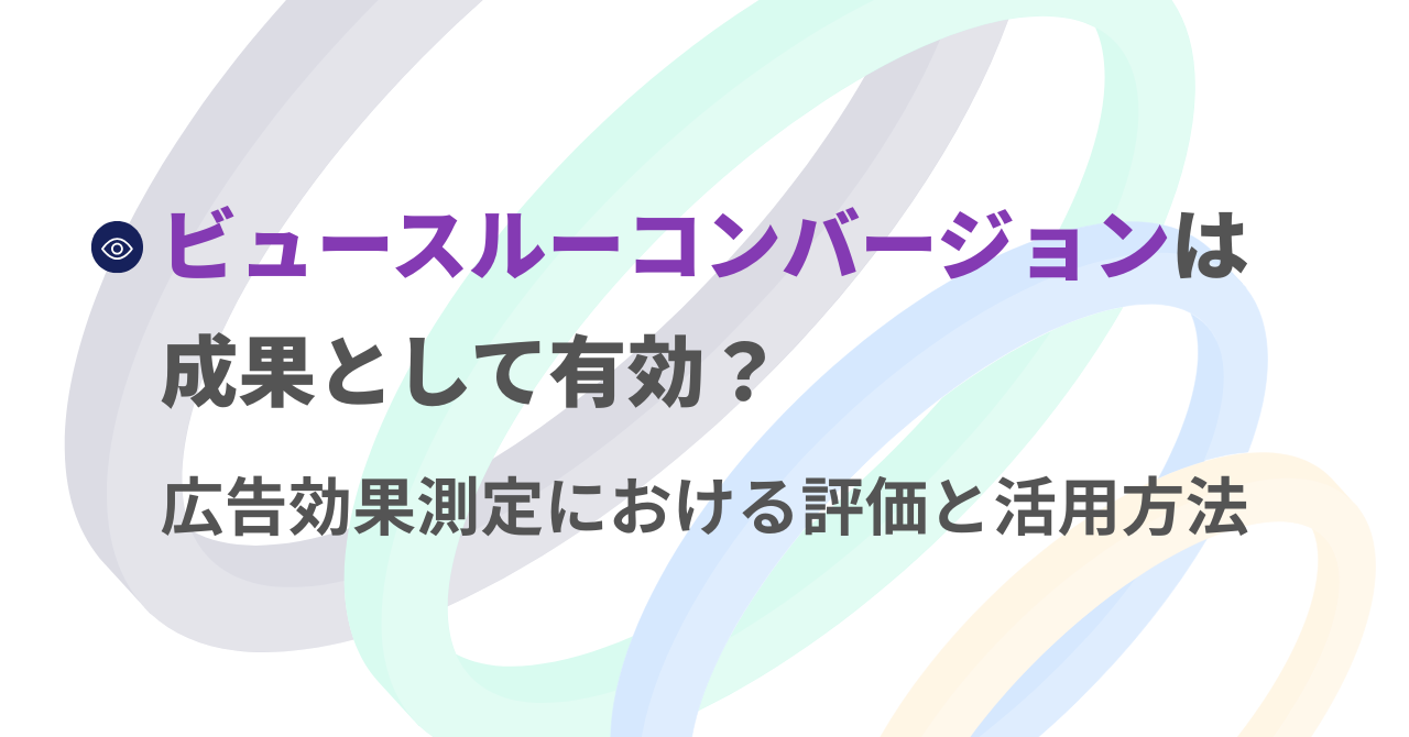 ビュースルーコンバージョンは成果として有効？広告効果測定における評価と活用方法