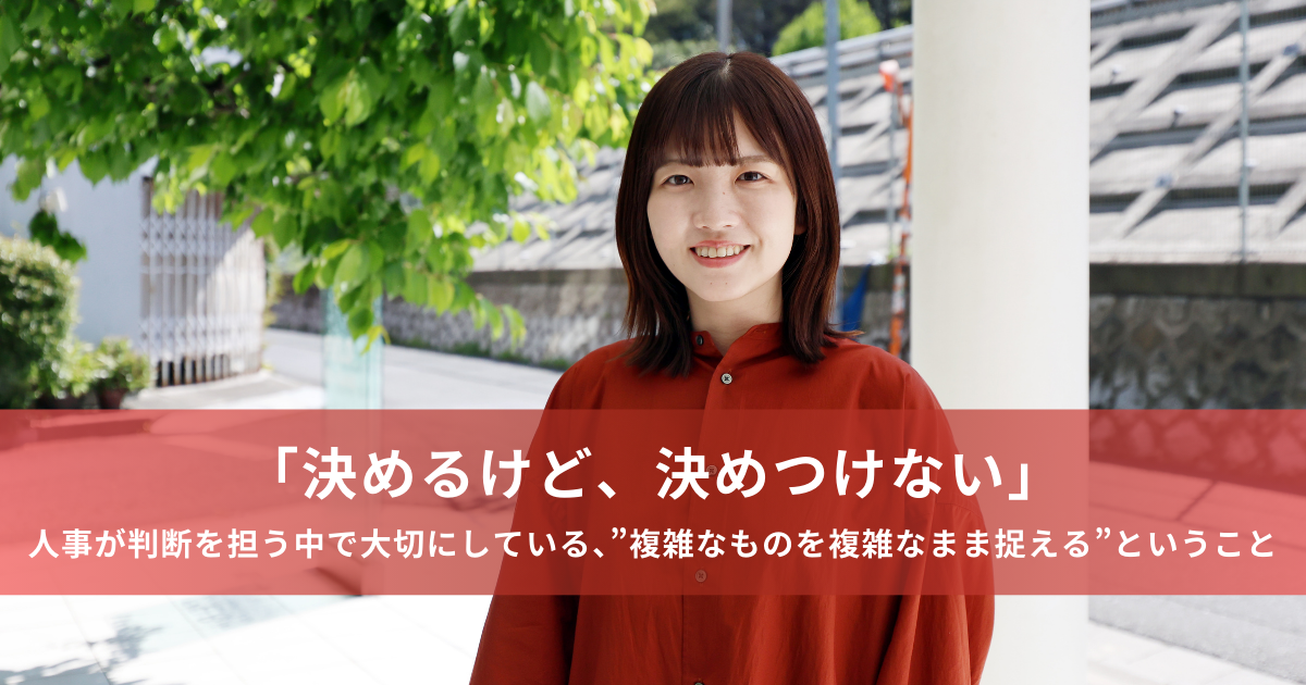 「決めるけど、決めつけない」──人事が判断を担う中で大切にしている、”複雑なものを複雑なまま捉える”ということ