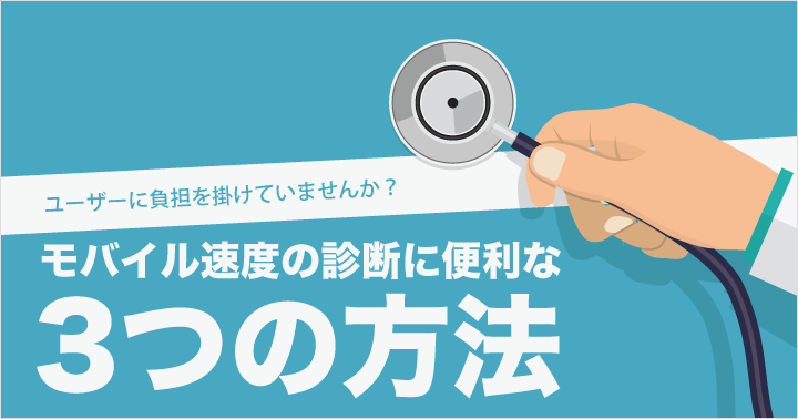 ユーザーに負担を掛けていませんか？便利な3つのモバイル速度の診断方法