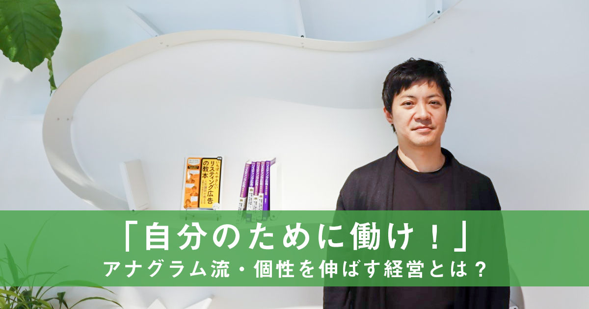 「自分のために働け!」アナグラム流・個性を伸ばす経営とは?
