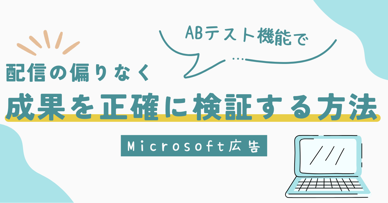 Microsoft広告のABテスト機能で、配信の偏りなく成果を正確に検証する方法