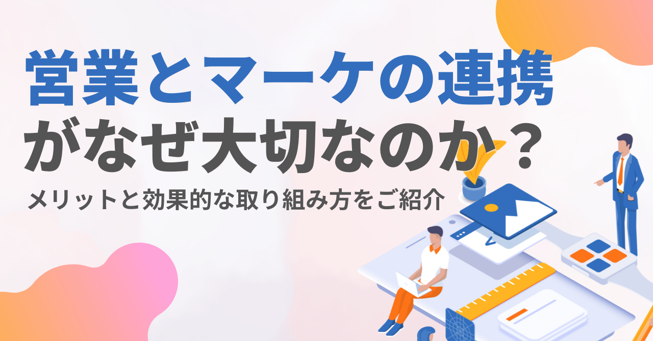 なぜ営業とマーケの連携が大切なのか？メリットと効果的な取り組み方をご紹介