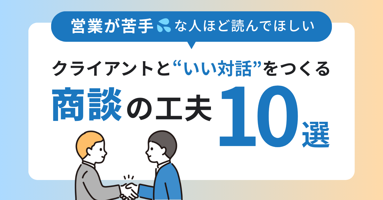 営業が苦手な人ほど読んでほしい。クライアントと“いい対話”をつくる商談の工夫10選