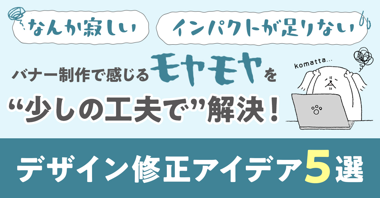 「なんか寂しい」「インパクトが足りない」バナー制作で感じるモヤモヤを“少しの工夫で”解決！デザイン修正アイデア5選