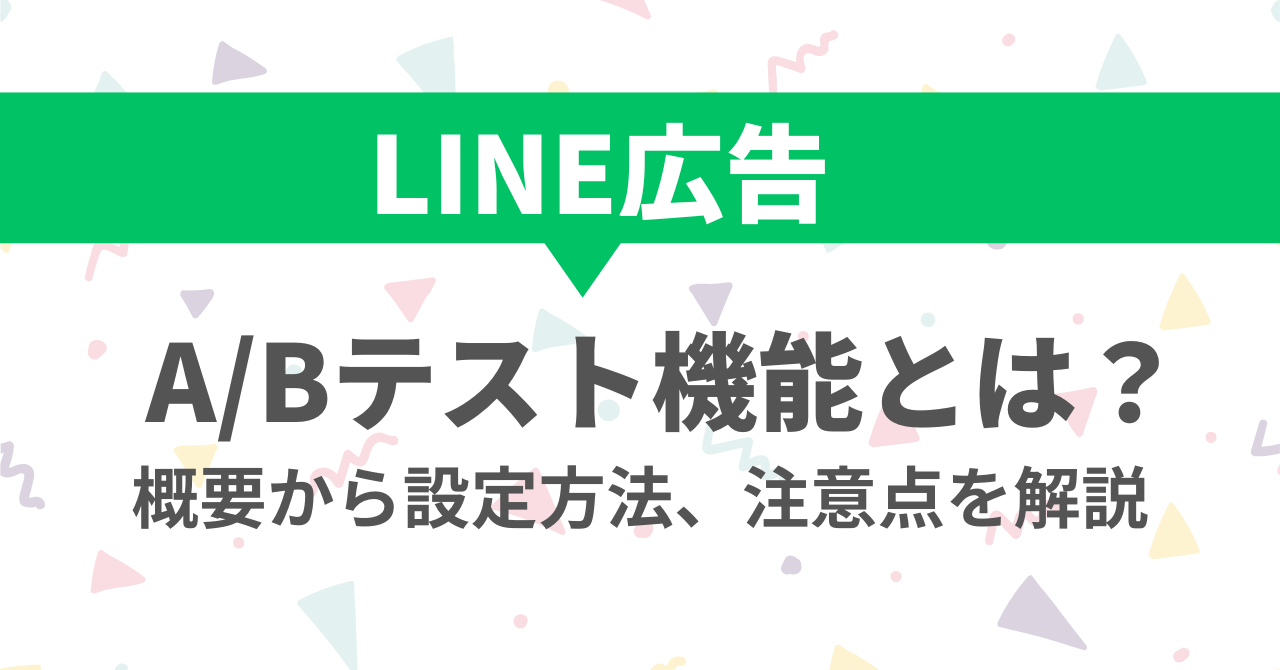 LINE広告のA/Bテスト機能とは？概要から設定方法、注意点を解説