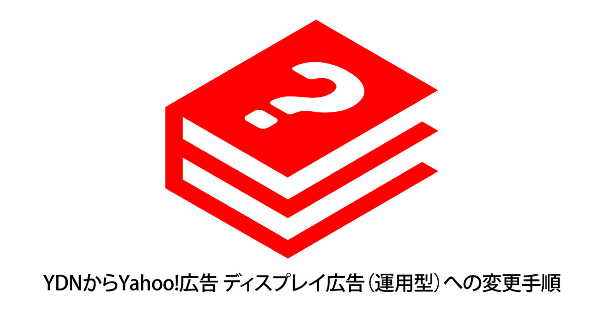 YDNからYahoo!広告 ディスプレイ広告（運用型、YDA）への変更手順