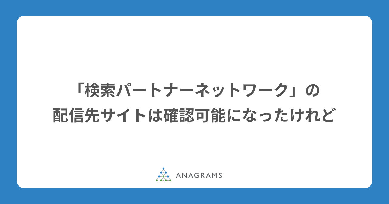 Google広告「検索パートナーネットワーク」の配信先サイトは確認可能になったけれど