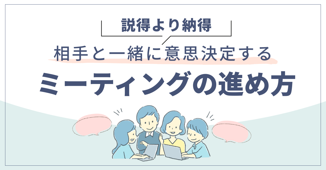 「説得より納得」相手と一緒に意思決定するミーティングの進め方