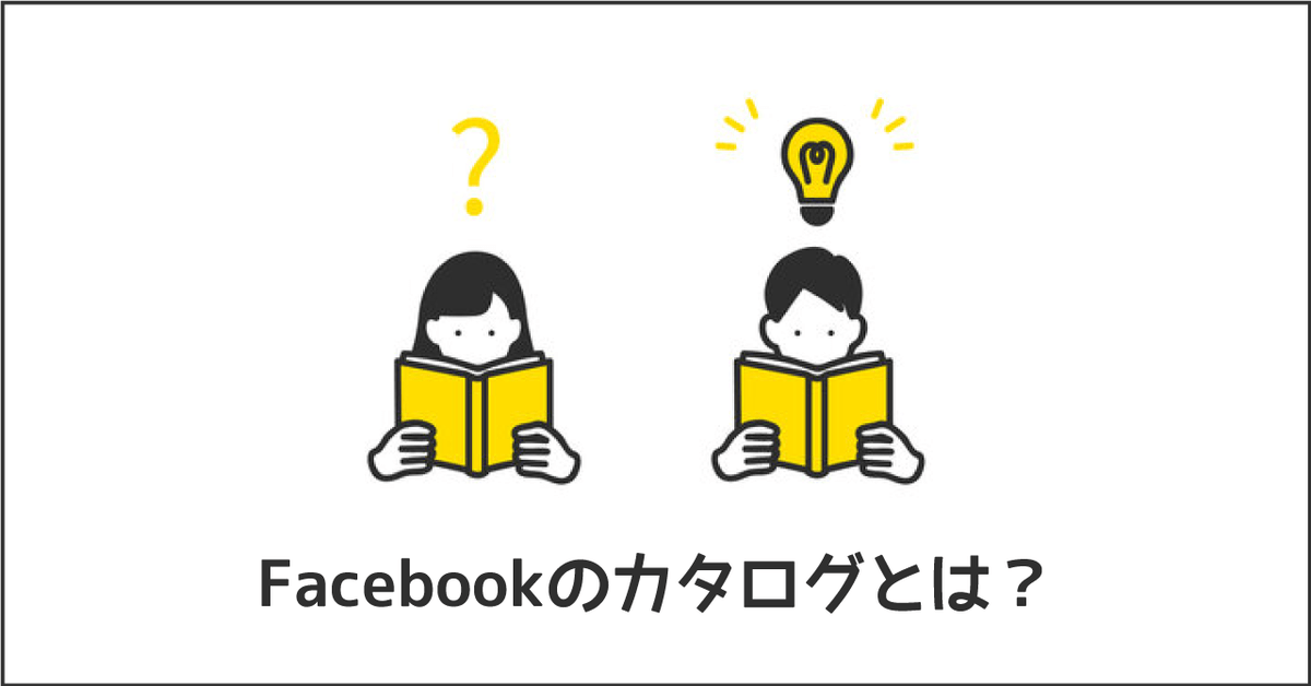 Facebookのカタログとは？作り方から設定、広告での活用方法をわかりやすく解説