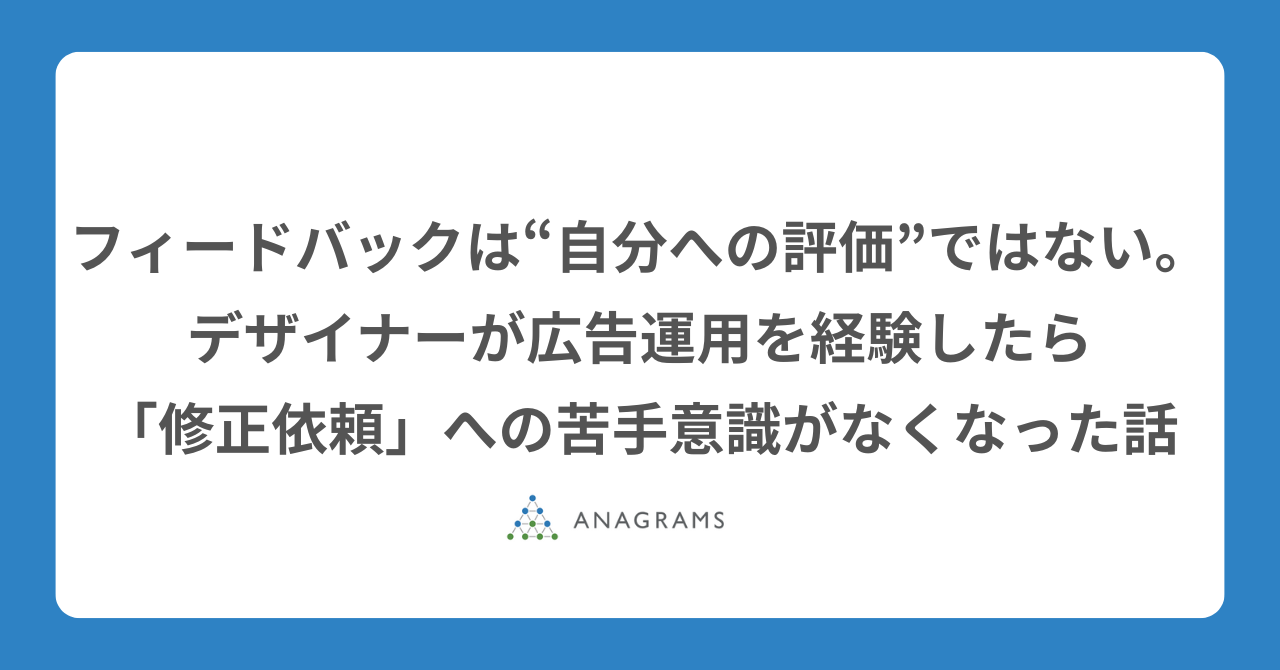 フィードバックは“自分への評価”ではない。デザイナーが広告運用を経験したら「修正依頼」への苦手意識がなくなった話
