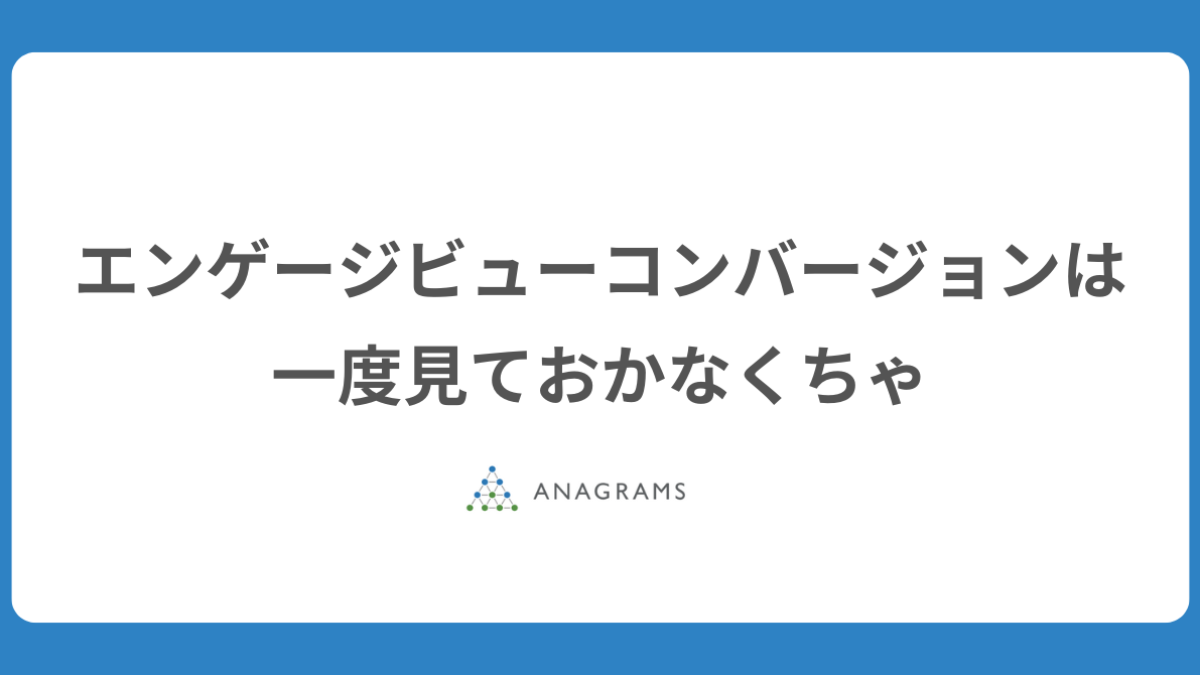 エンゲージビューコンバージョンは一度見ておかなくちゃ | アナグラム 