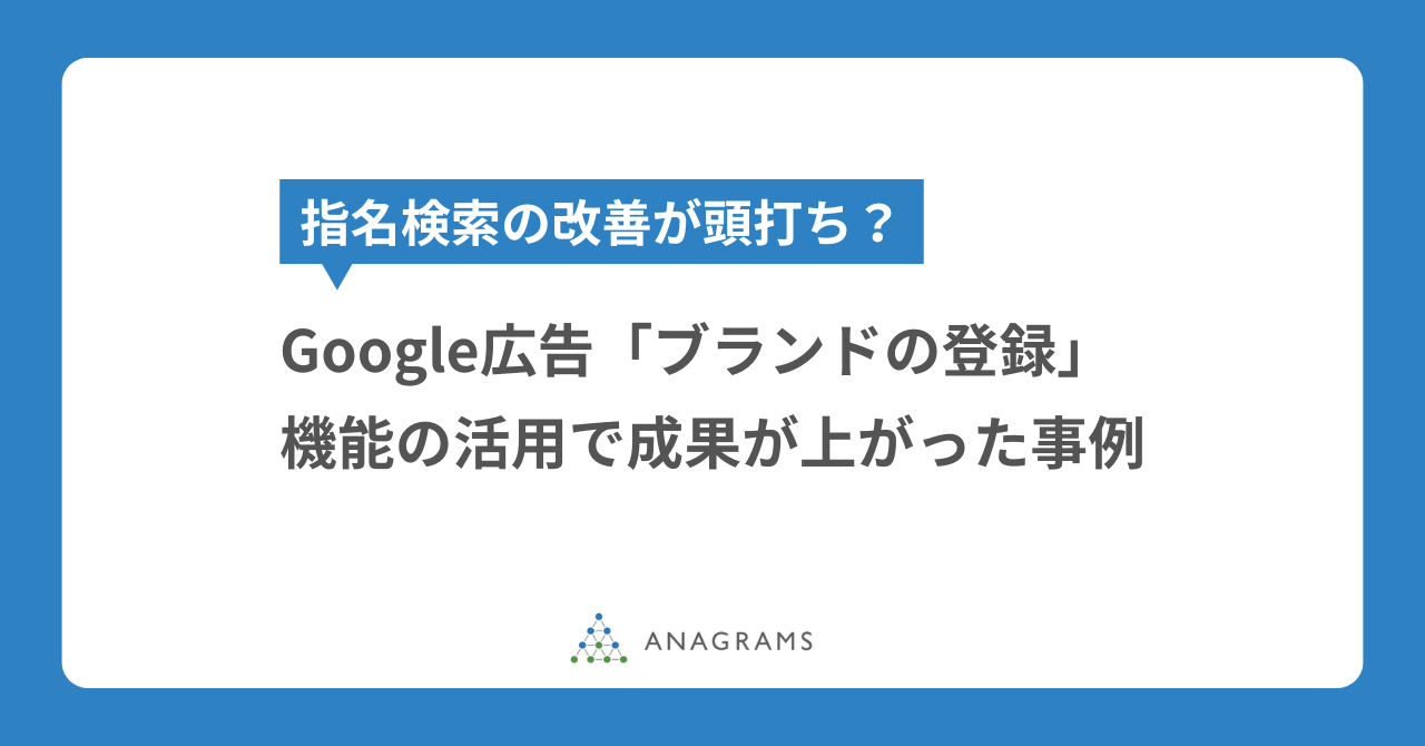 指名検索の改善が頭打ち？Google広告「ブランドの登録」機能の活用で成果が上がった事例