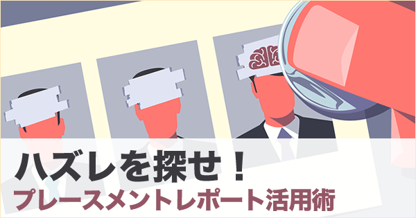 ハズレを探せ！プレースメントレポート活用術