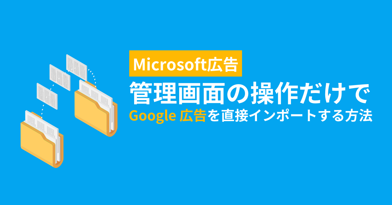 Microsoft広告、管理画面の操作だけでGoogle広告を直接インポートする方法