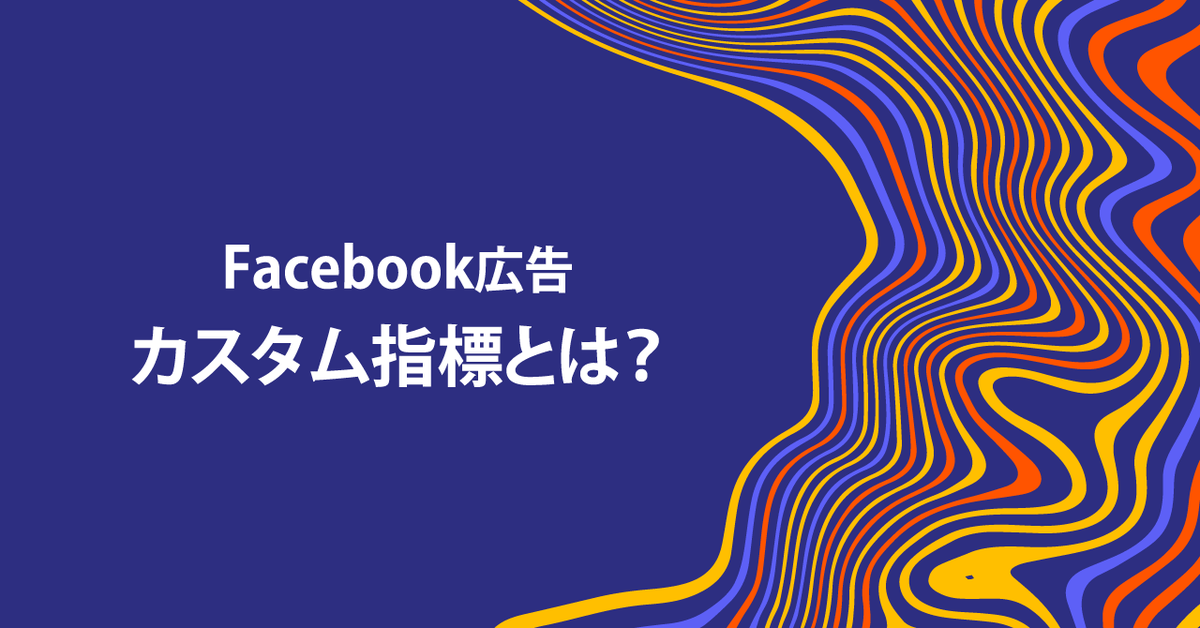 Facebook広告のカスタム指標とは 設定方法から注意点 活用例を解説 アナグラム株式会社