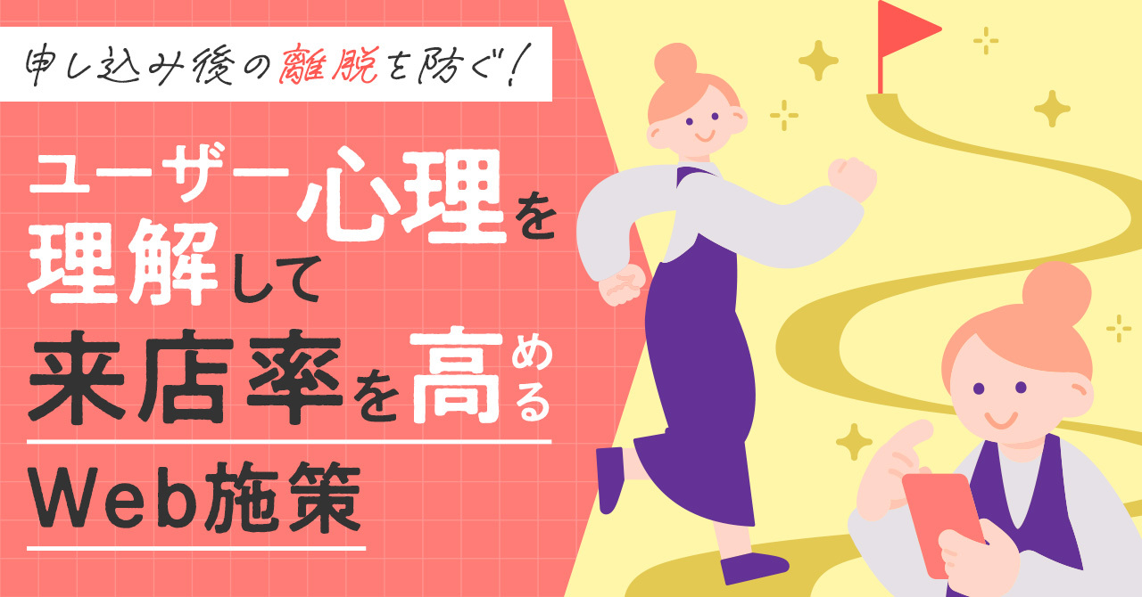 申し込み後の「離脱」を防ぐ！ユーザー心理を理解して来店率を高めるWeb施策