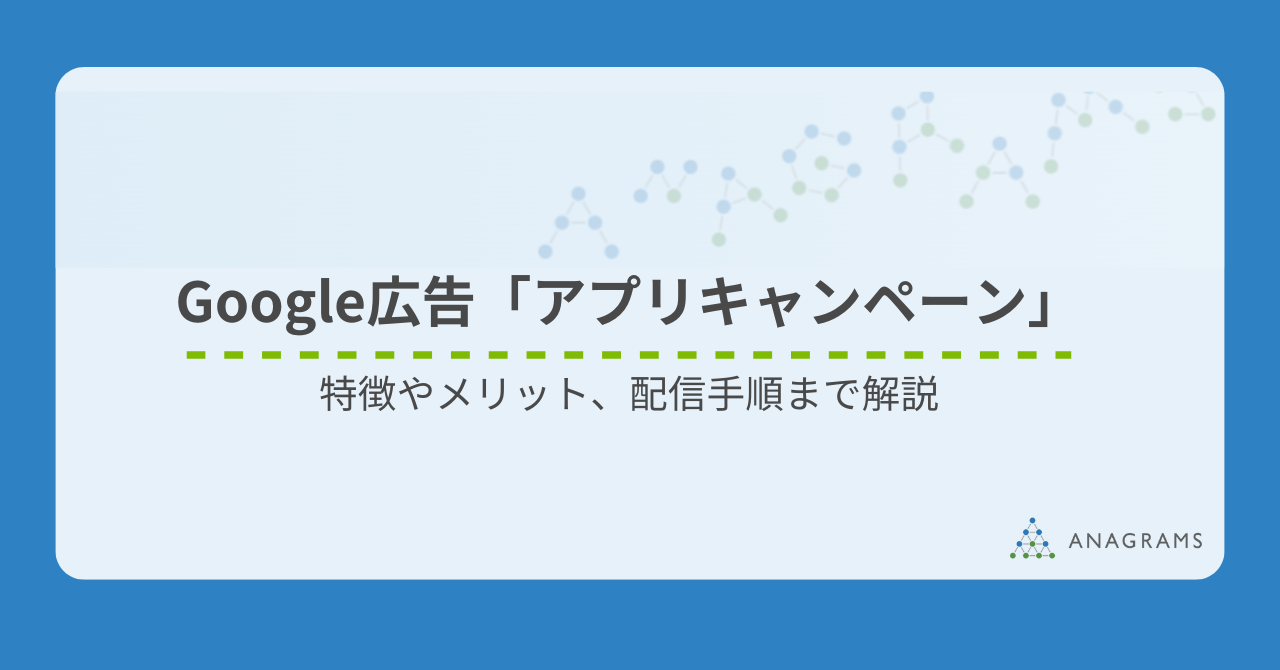 Google広告「アプリキャンペーン」とは?特徴やメリット、配信手順まで解説