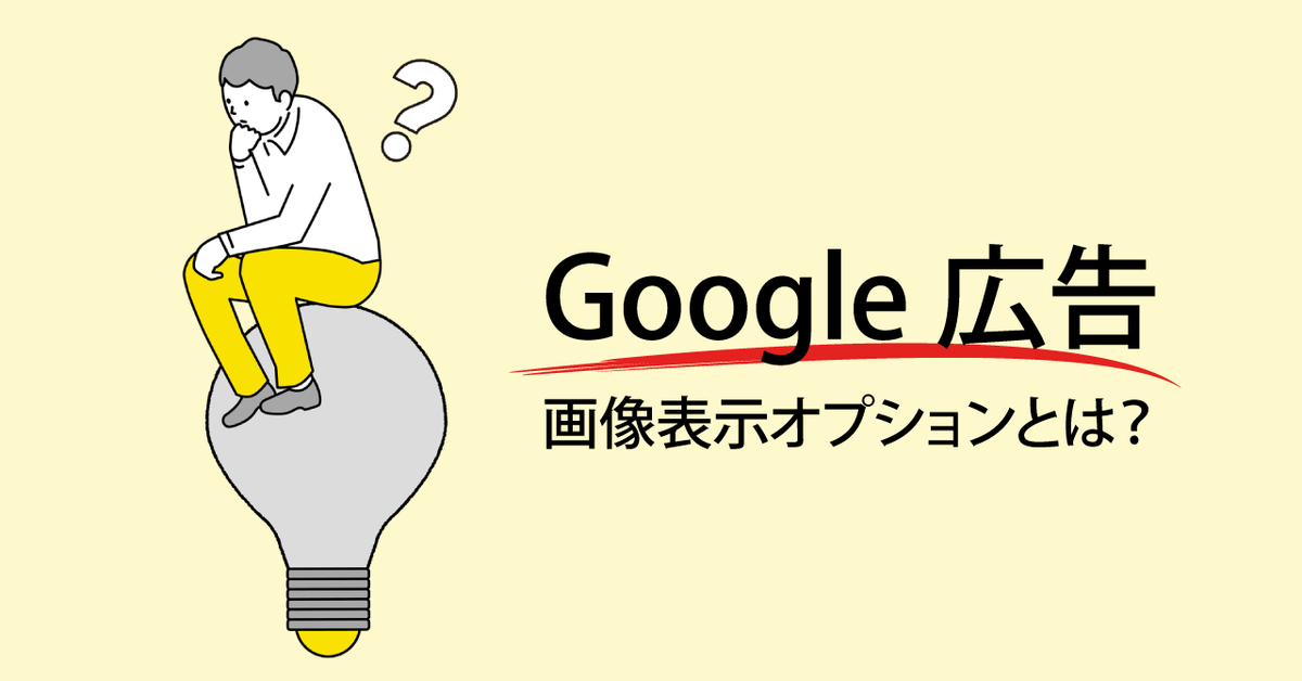 Google 広告「画像表示オプション」とは？利用要件から設定方法、注意点まで