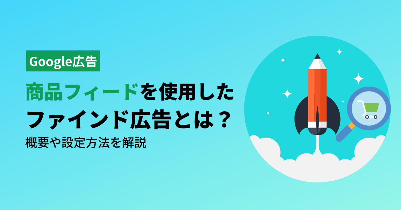 Google広告、商品フィードを使用したファインド広告とは？概要や設定方法を解説