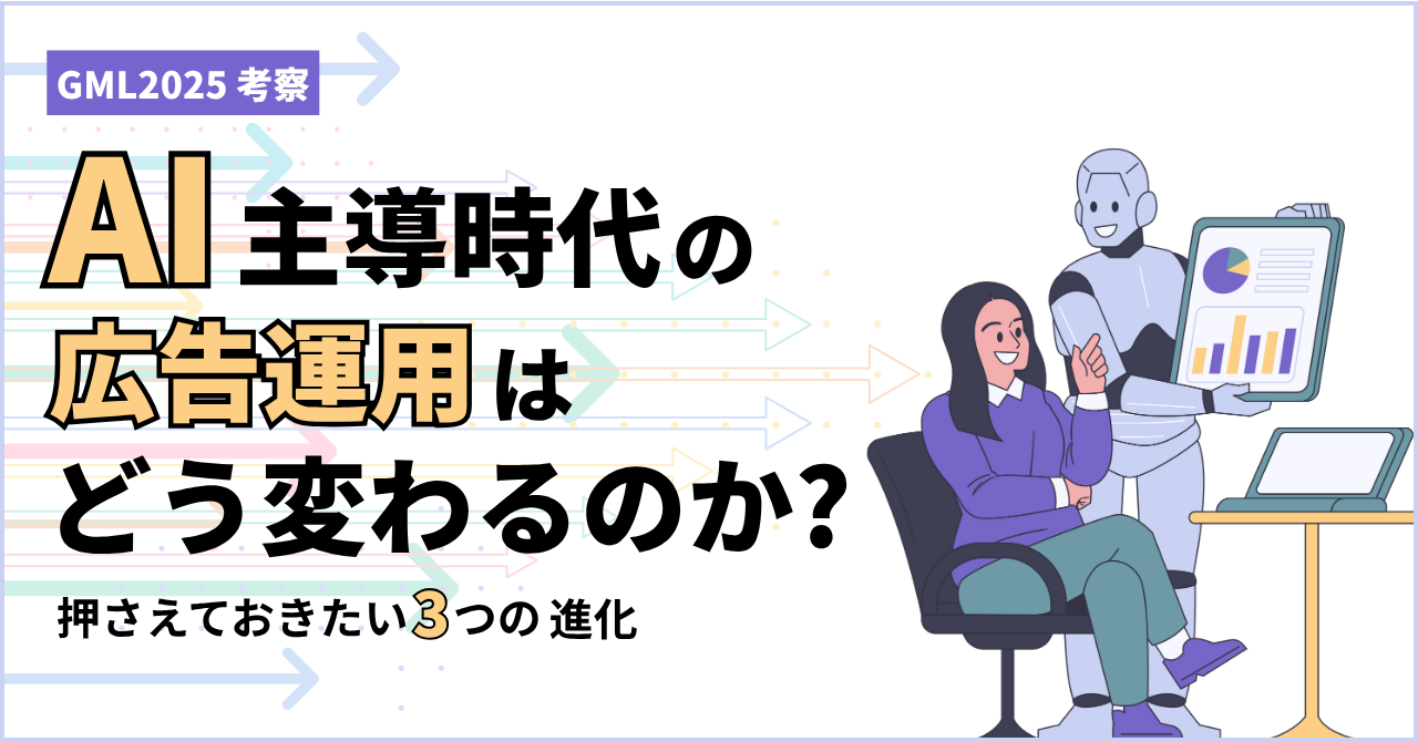 【GML2025考察】AI主導時代の広告運用はどう変わるのか？押さえておきたい「3つの進化」