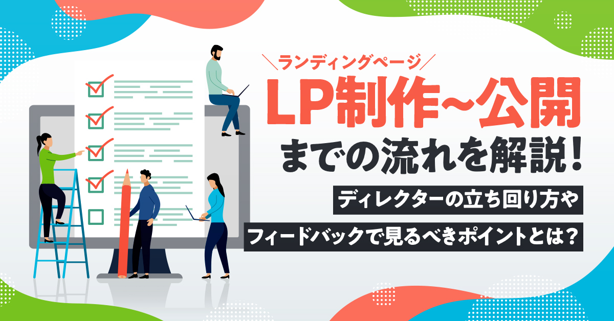 LP制作〜公開までの流れを解説！ディレクターの立ち回り方やフィードバックで見るべきポイントとは？