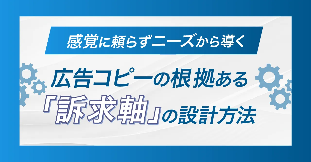 感覚に頼らずニーズから導く、広告コピーの根拠ある「訴求軸」の設計方法