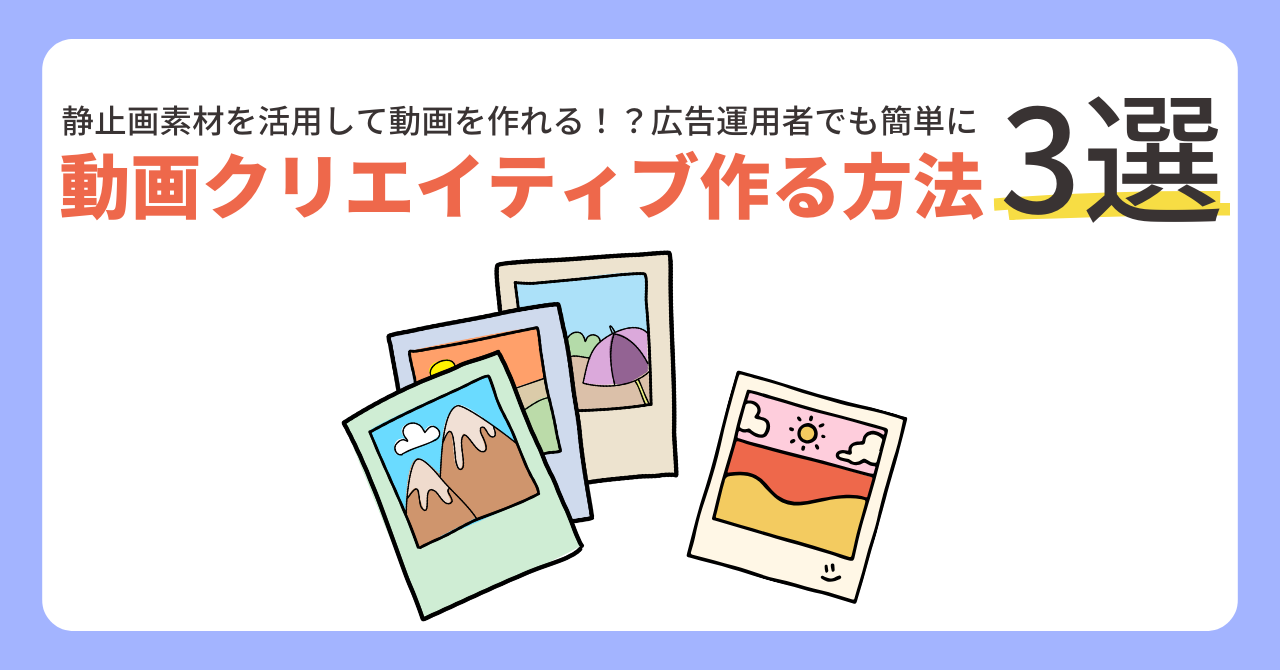 静止画素材を活用して動画を作れる！？広告運用者でも簡単に動画クリエイティブ作る方法3選