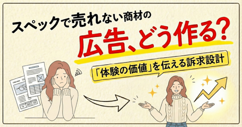 スペックで売れない商材の広告、どう作る？ 「体験の価値」を伝える訴求設計