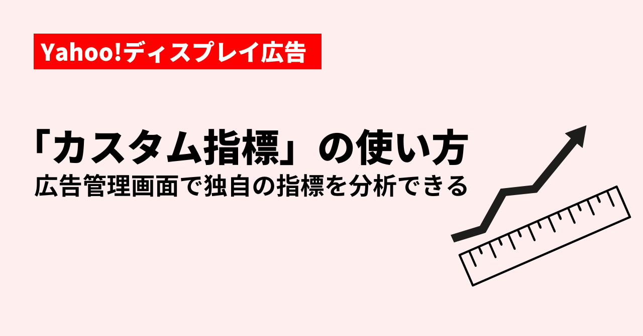 Yahoo!ディスプレイ広告「カスタム指標」の使い方｜広告管理画面で独自の指標を分析できる