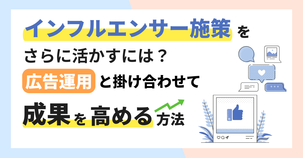 インフルエンサー施策をさらに活かすには？広告運用と掛け合わせて成果を高める方法