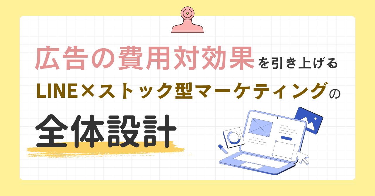 広告の費用対効果を引き上げる LINE×ストック型マーケティングの全体設計