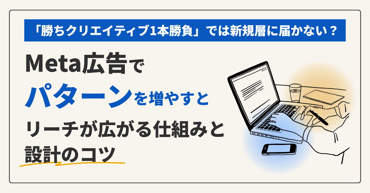 「勝ちクリエイティブ1本勝負」では新規層に届かない？Meta広告で”パターン”を増やすとリーチが広がる仕組みと設計のコツ