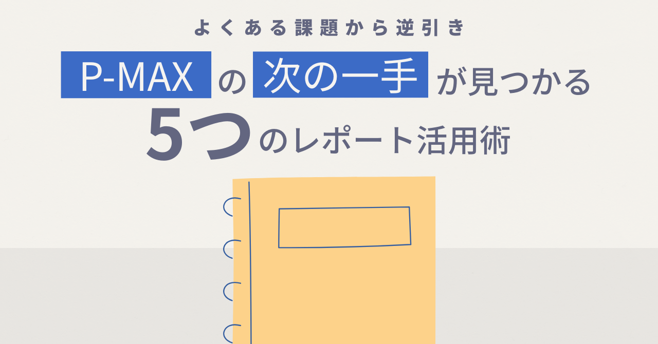 【よくある課題から逆引き】P-MAXの「次の一手」が見つかる5つのレポート活用術