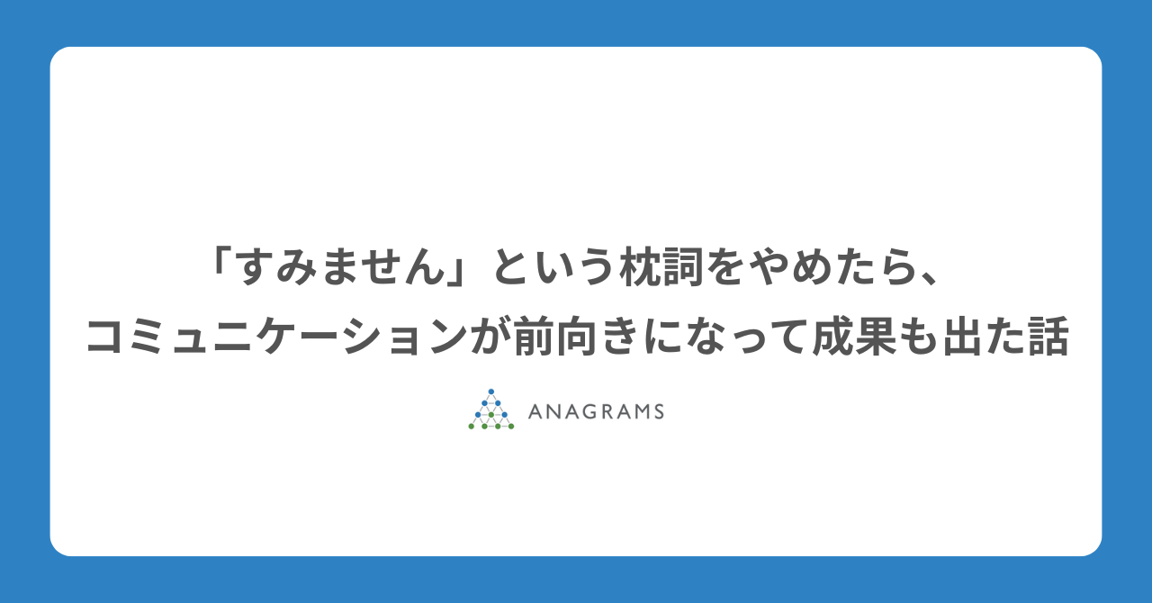 「すみません」という枕詞をやめたら、コミュニケーションが前向きになって成果も出た話
