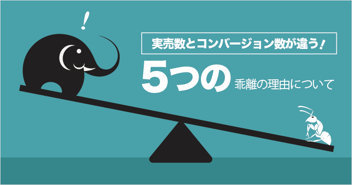実売数とコンバージョン数が違う!5つの乖離の理由について