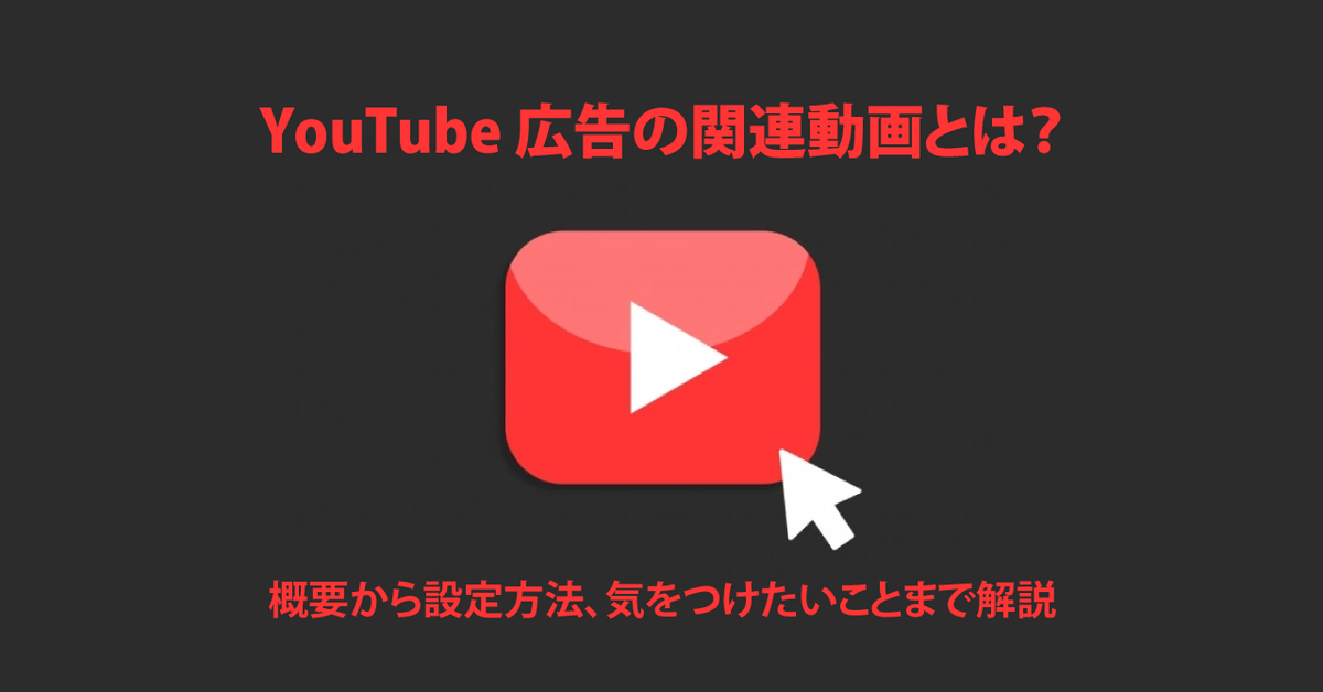 YouTube 広告の関連動画とは？概要から設定方法、気をつけたいことまで解説