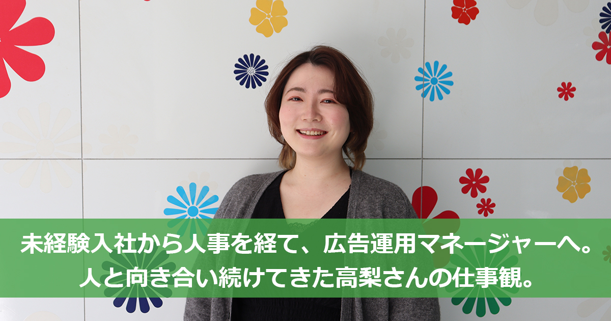 未経験入社から人事を経て、広告運用マネージャーへ。人と向き合い続けてきた高梨さんの仕事観。