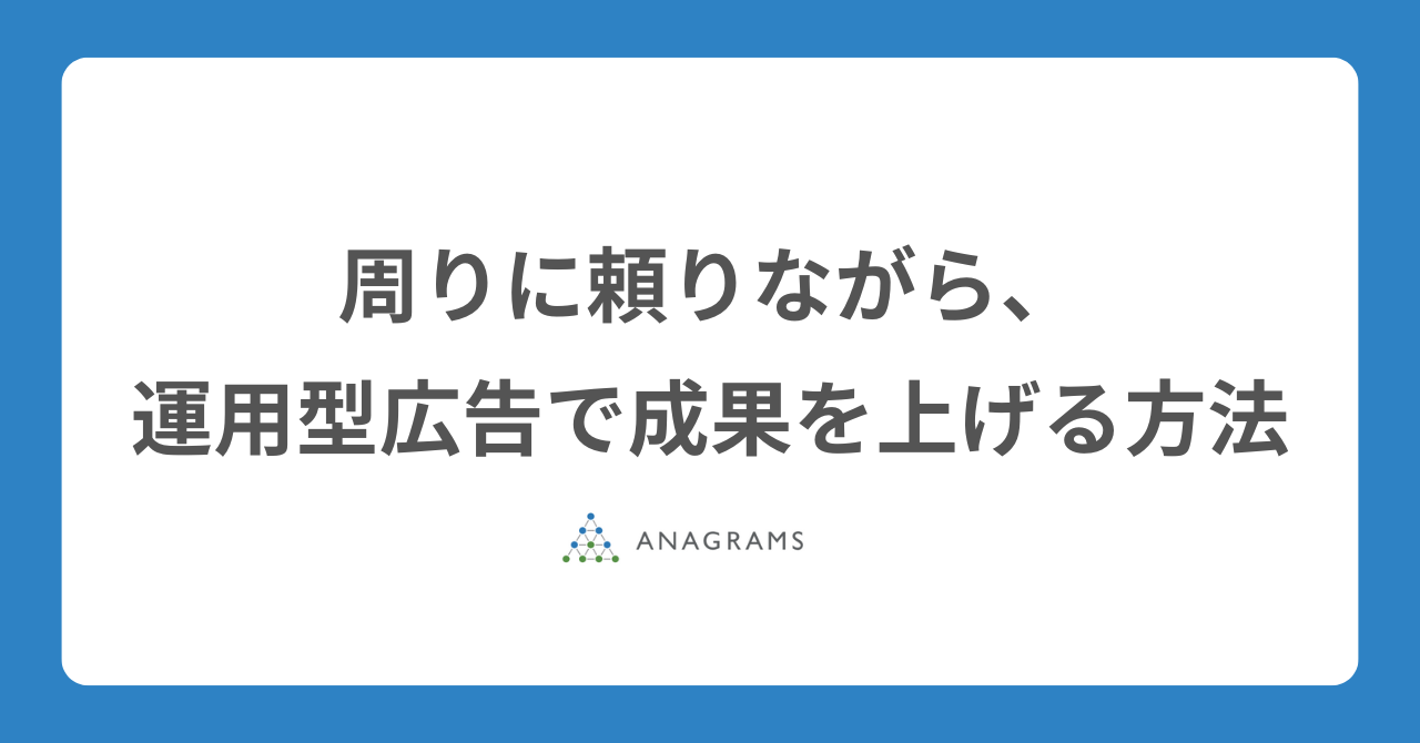 周りに頼りながら、運用型広告で成果を上げる方法