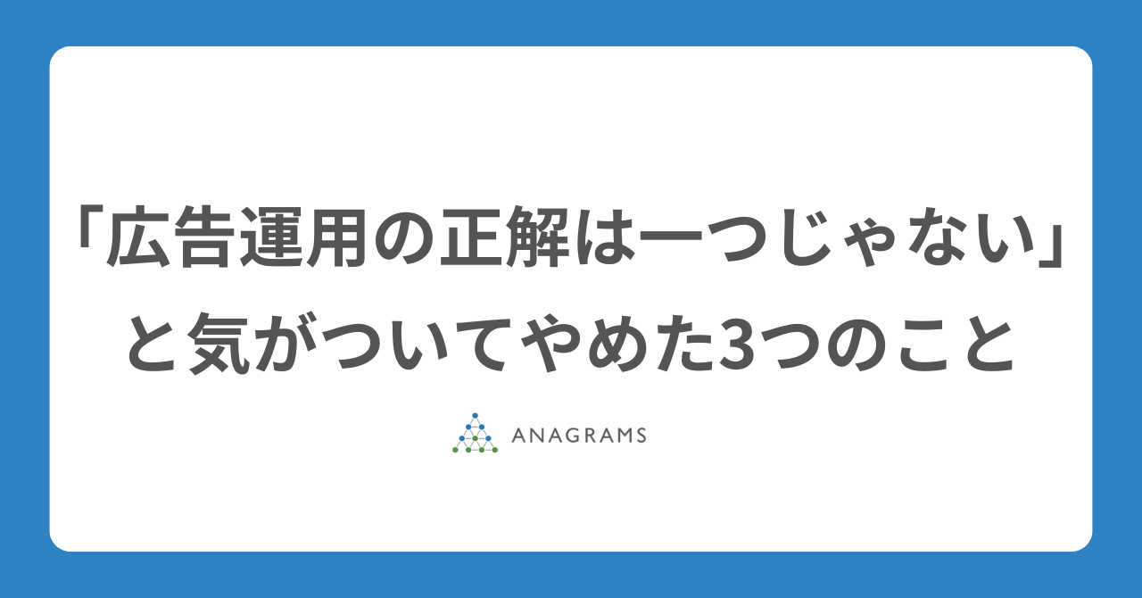 「広告運用の正解は一つじゃない」と気がついてやめた3つのこと