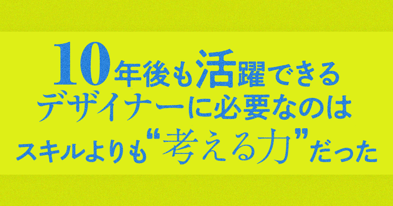 10年後も活躍できるデザイナーに必要なのは、スキルより「考える力」だった