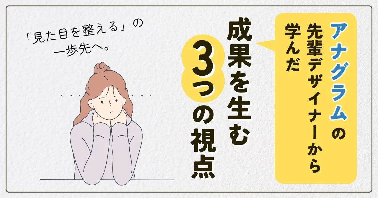 「見た目を整える」の一歩先へ。アナグラムの先輩デザイナーから学んだ成果を生む3つの視点